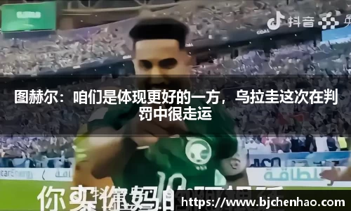 图赫尔：咱们是体现更好的一方，乌拉圭这次在判罚中很走运