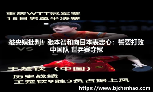 被央媒批判！张本智和向日本表忠心：誓要打败中国队 世乒赛夺冠