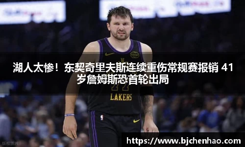 湖人太惨！东契奇里夫斯连续重伤常规赛报销 41岁詹姆斯恐首轮出局