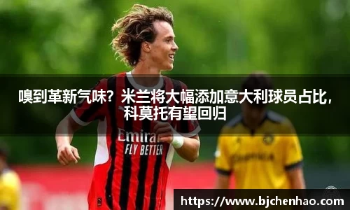 嗅到革新气味？米兰将大幅添加意大利球员占比，科莫托有望回归